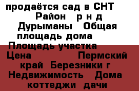 продаётся сад в СНТ 54 › Район ­ р-н д.Дурыманы › Общая площадь дома ­ 35 › Площадь участка ­ 600 › Цена ­ 550 000 - Пермский край, Березники г. Недвижимость » Дома, коттеджи, дачи продажа   